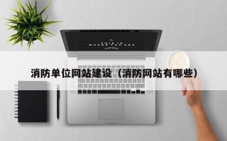 贵港消防单位网站建设（消防网站有哪些）