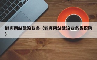 贵港邯郸网站建设业务（邯郸网站建设业务员招聘）