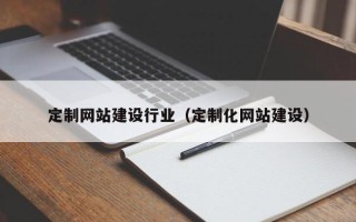 贵港定制网站建设行业（定制化网站建设）