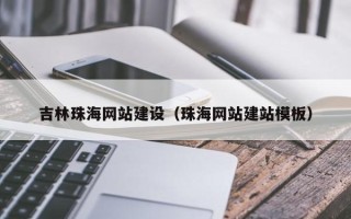 贵港吉林珠海网站建设（珠海网站建站模板）