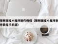 贵港视频图库小程序制作教程（视频图库小程序制作教程手机版）